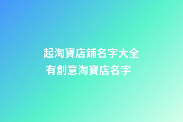 起淘寶店鋪名字大全 有創意淘寶店名字-第1張-店鋪起名-玄機派